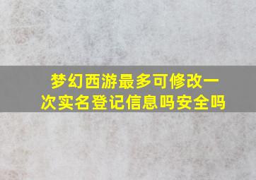 梦幻西游最多可修改一次实名登记信息吗安全吗