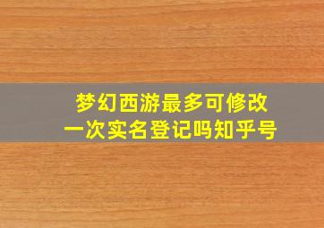 梦幻西游最多可修改一次实名登记吗知乎号