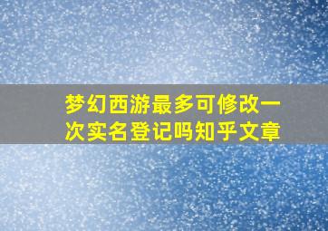 梦幻西游最多可修改一次实名登记吗知乎文章