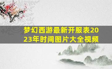 梦幻西游最新开服表2023年时间图片大全视频