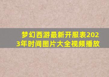 梦幻西游最新开服表2023年时间图片大全视频播放