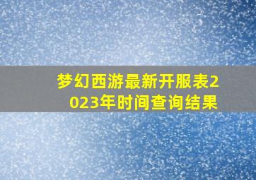 梦幻西游最新开服表2023年时间查询结果