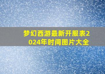 梦幻西游最新开服表2024年时间图片大全