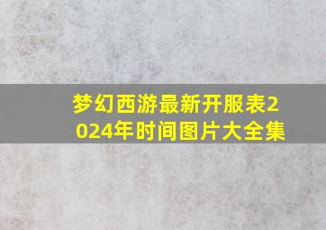 梦幻西游最新开服表2024年时间图片大全集