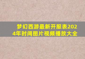 梦幻西游最新开服表2024年时间图片视频播放大全