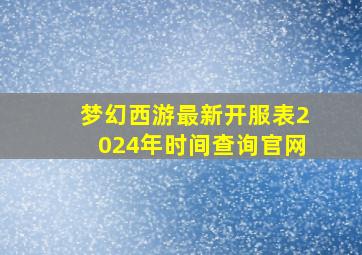 梦幻西游最新开服表2024年时间查询官网