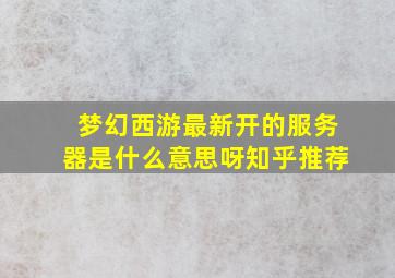 梦幻西游最新开的服务器是什么意思呀知乎推荐