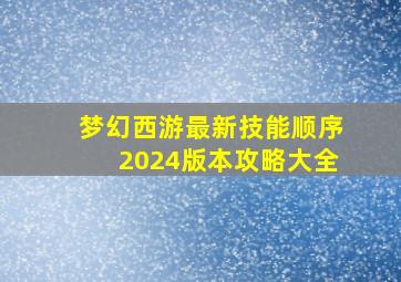 梦幻西游最新技能顺序2024版本攻略大全