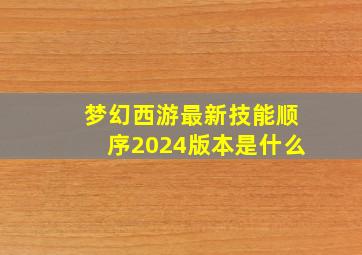 梦幻西游最新技能顺序2024版本是什么