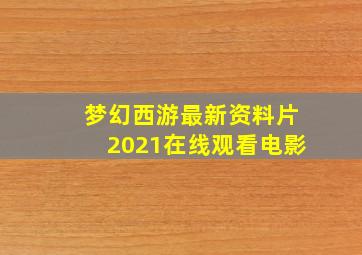 梦幻西游最新资料片2021在线观看电影