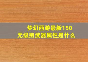 梦幻西游最新150无级别武器属性是什么