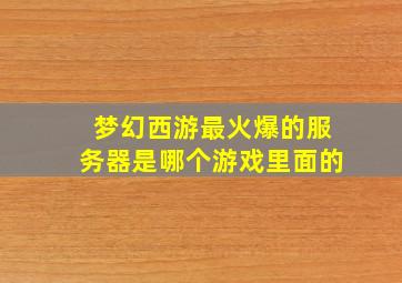 梦幻西游最火爆的服务器是哪个游戏里面的