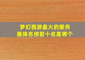 梦幻西游最火的服务器排名榜前十名是哪个