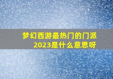 梦幻西游最热门的门派2023是什么意思呀