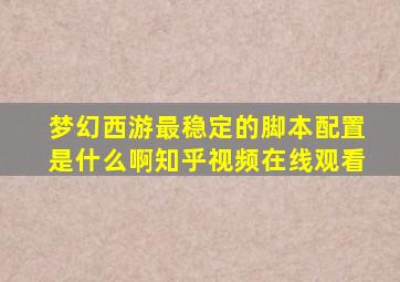 梦幻西游最稳定的脚本配置是什么啊知乎视频在线观看