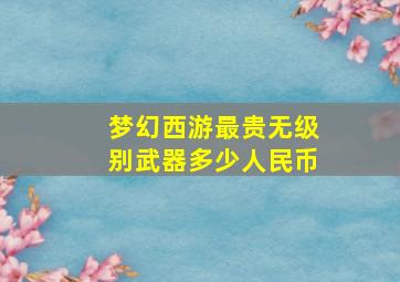 梦幻西游最贵无级别武器多少人民币