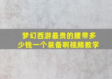 梦幻西游最贵的腰带多少钱一个装备啊视频教学