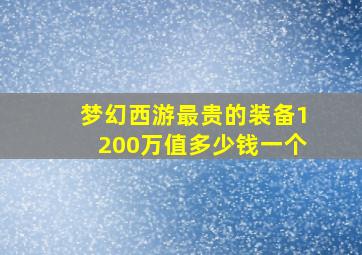 梦幻西游最贵的装备1200万值多少钱一个