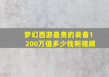 梦幻西游最贵的装备1200万值多少钱啊视频