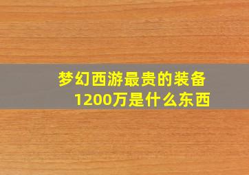 梦幻西游最贵的装备1200万是什么东西