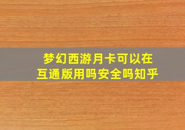 梦幻西游月卡可以在互通版用吗安全吗知乎