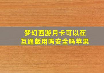 梦幻西游月卡可以在互通版用吗安全吗苹果