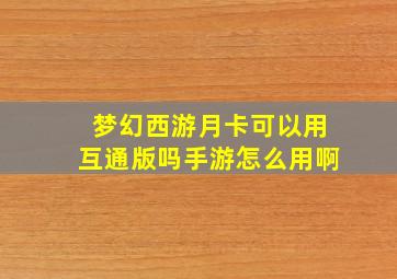 梦幻西游月卡可以用互通版吗手游怎么用啊