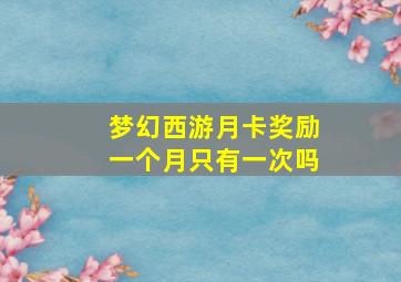 梦幻西游月卡奖励一个月只有一次吗