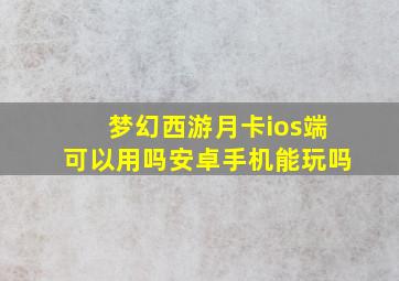 梦幻西游月卡ios端可以用吗安卓手机能玩吗