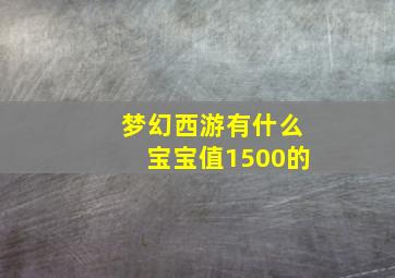 梦幻西游有什么宝宝值1500的