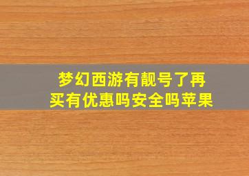 梦幻西游有靓号了再买有优惠吗安全吗苹果