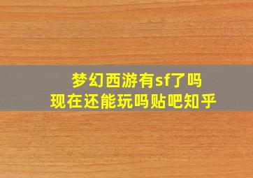 梦幻西游有sf了吗现在还能玩吗贴吧知乎