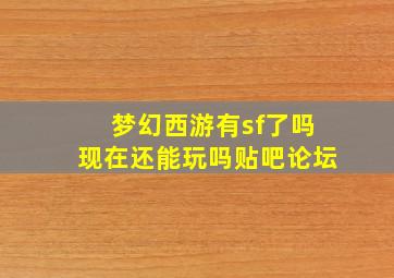 梦幻西游有sf了吗现在还能玩吗贴吧论坛