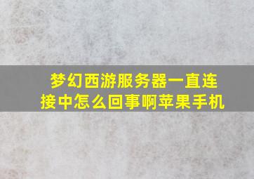 梦幻西游服务器一直连接中怎么回事啊苹果手机