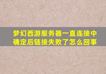 梦幻西游服务器一直连接中确定后链接失败了怎么回事