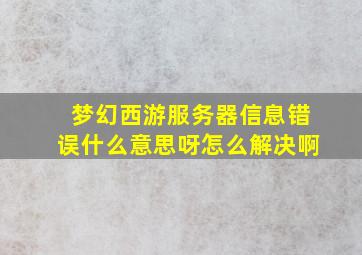 梦幻西游服务器信息错误什么意思呀怎么解决啊