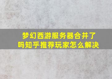 梦幻西游服务器合并了吗知乎推荐玩家怎么解决