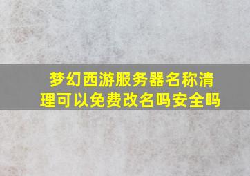 梦幻西游服务器名称清理可以免费改名吗安全吗