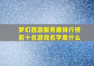 梦幻西游服务器排行榜前十名游戏名字是什么