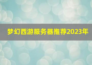 梦幻西游服务器推荐2023年