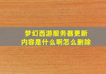 梦幻西游服务器更新内容是什么啊怎么删除