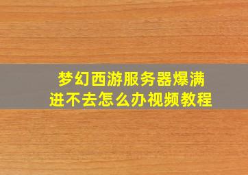 梦幻西游服务器爆满进不去怎么办视频教程