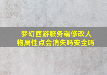 梦幻西游服务端修改人物属性点会消失吗安全吗