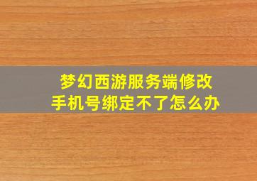 梦幻西游服务端修改手机号绑定不了怎么办