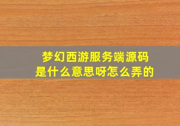 梦幻西游服务端源码是什么意思呀怎么弄的