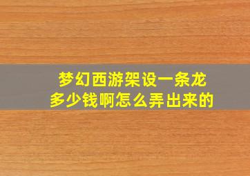 梦幻西游架设一条龙多少钱啊怎么弄出来的