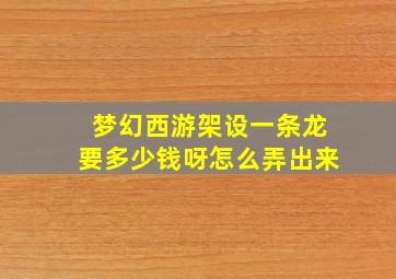 梦幻西游架设一条龙要多少钱呀怎么弄出来