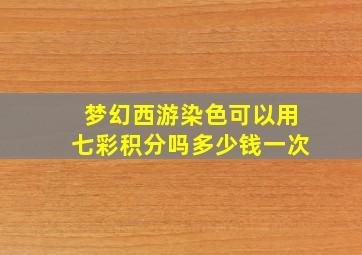 梦幻西游染色可以用七彩积分吗多少钱一次