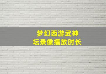 梦幻西游武神坛录像播放时长