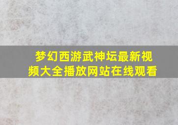 梦幻西游武神坛最新视频大全播放网站在线观看